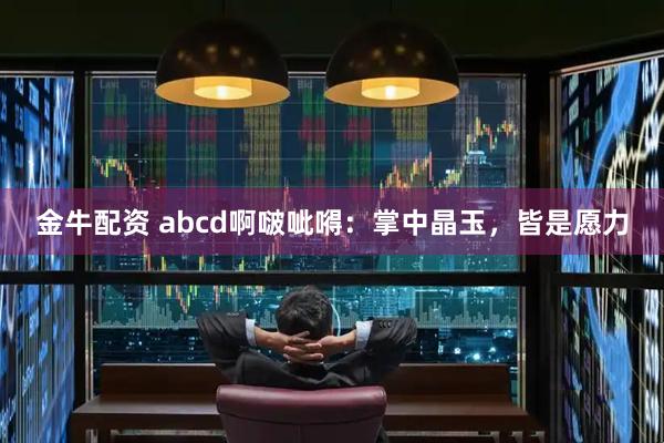金牛配资 abcd啊啵呲嘚:掌中晶玉,皆是愿力