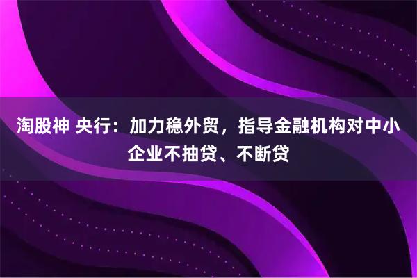 淘股神 央行:加力稳外贸,指导金融机构对中小企业不抽贷、不断贷