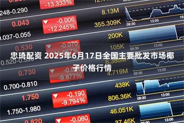 忠琦配资 2025年6月17日全国主要批发市场椰子价格行情