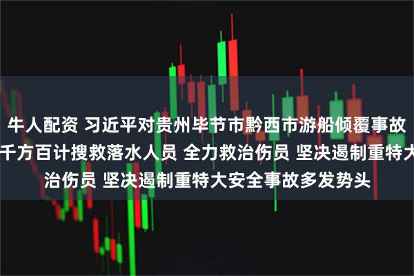 牛人配资 习近平对贵州毕节市黔西市游船倾覆事故作出重要指示强调 千方百计搜救落水人员 全力救治伤员 坚决遏制重特大安全事故多发势头