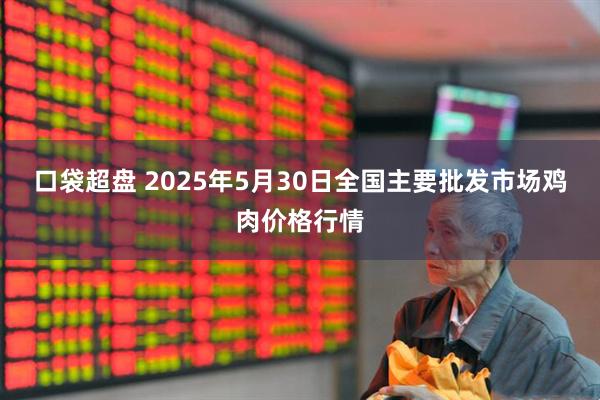 口袋超盘 2025年5月30日全国主要批发市场鸡肉价格行情