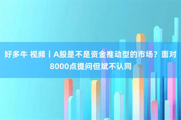 好多牛 视频丨A股是不是资金推动型的市场？面对8000点提问但斌不认同
